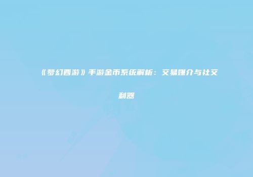 《梦幻西游》手游金币系统解析：交易媒介与社交利器