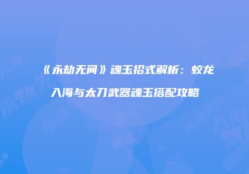 《永劫无间》魂玉招式解析：蛟龙入海与太刀武器魂玉搭配攻略