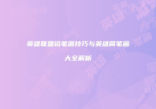 英雄联盟铅笔画技巧与英雄简笔画大全解析