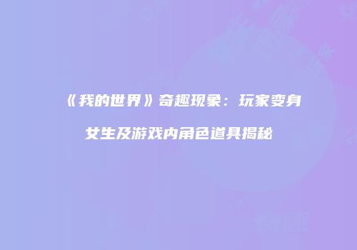 《我的世界》奇趣现象：玩家变身女生及游戏内角色道具揭秘