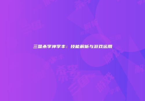 三国杀李神李丰：技能解析与游戏运用
