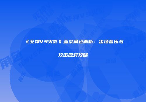 《死神VS火影》蓝染角色解析：出场音乐与攻击应对攻略