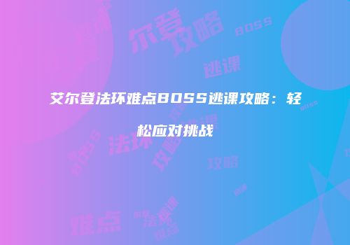 艾尔登法环难点BOSS逃课攻略：轻松应对挑战