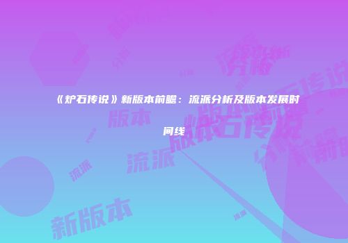 《炉石传说》新版本前瞻：流派分析及版本发展时间线