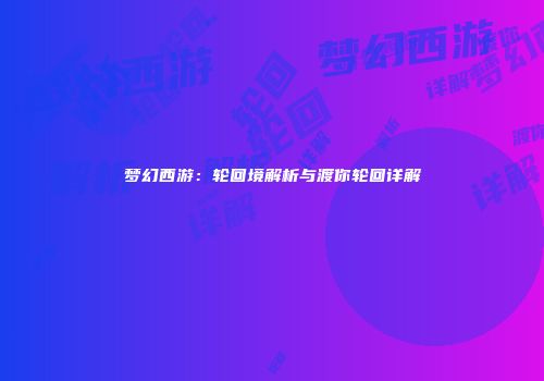 梦幻西游：轮回境解析与渡你轮回详解