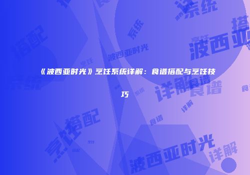《波西亚时光》烹饪系统详解：食谱搭配与烹饪技巧