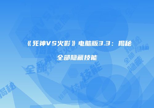 《死神VS火影》电脑版3.3：揭秘全部隐藏技能