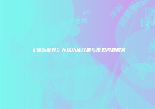 《迷你世界》存档功能详解与常见问题解答