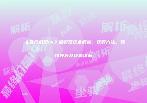 《最终幻想14》坐骑系统全解析：获取方法、操作技巧及种类详解