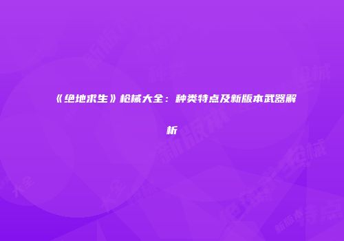 《绝地求生》枪械大全：种类特点及新版本武器解析