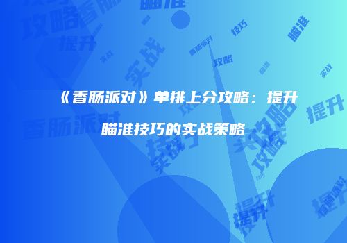 《香肠派对》单排上分攻略：提升瞄准技巧的实战策略