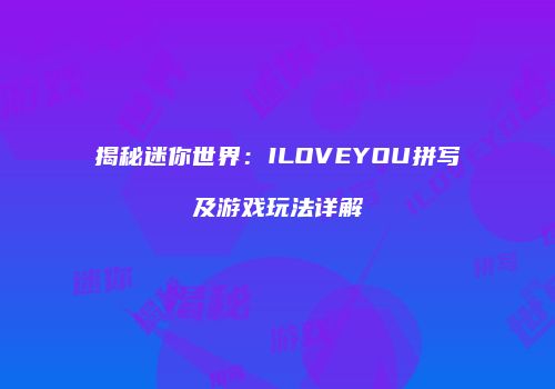 揭秘迷你世界：ILOVEYOU拼写及游戏玩法详解