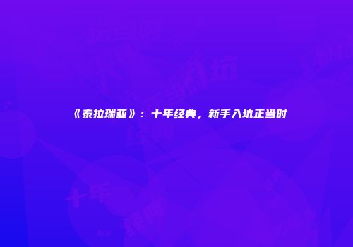 《泰拉瑞亚》：十年经典，新手入坑正当时