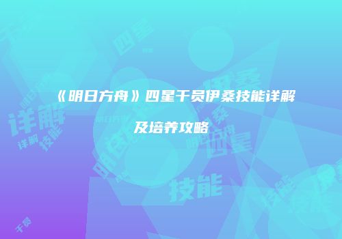 《明日方舟》四星干员伊桑技能详解及培养攻略