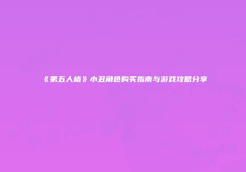 《第五人格》小丑角色购买指南与游戏攻略分享