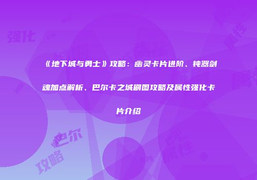 《地下城与勇士》攻略：幽灵卡片进阶、钝器剑魂加点解析、巴尔卡之城刷图攻略及属性强化卡片介绍