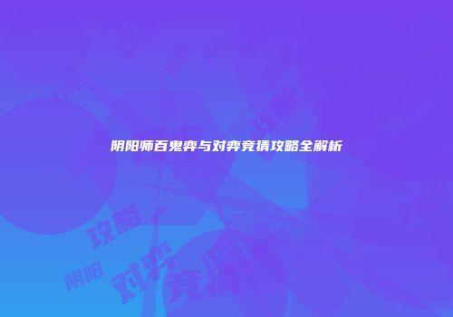 阴阳师百鬼弈与对弈竞猜攻略全解析