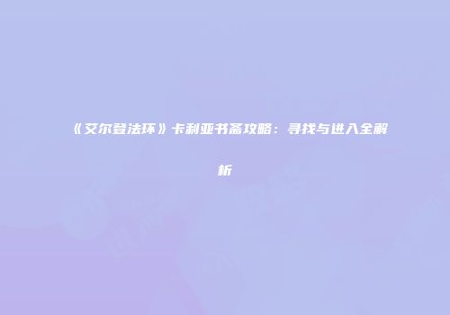 《艾尔登法环》卡利亚书斋攻略：寻找与进入全解析