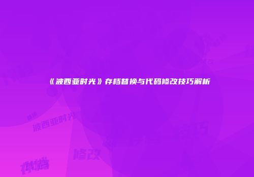 《波西亚时光》存档替换与代码修改技巧解析
