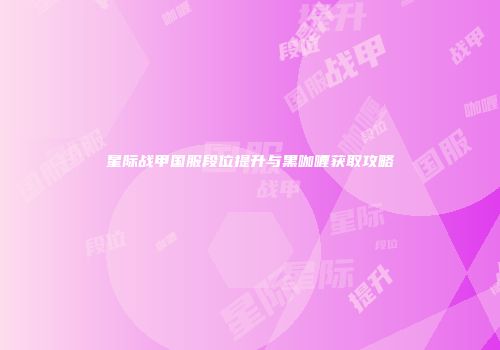 星际战甲国服段位提升与黑咖喱获取攻略