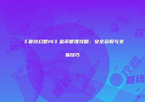 《最终幻想14》金币管理攻略：安全获取与交易技巧
