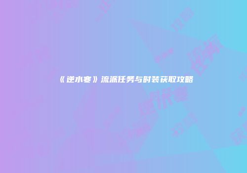 《逆水寒》流派任务与时装获取攻略