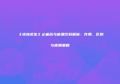 《绝地求生》止痛药与能量饮料解析：作用、区别与使用策略