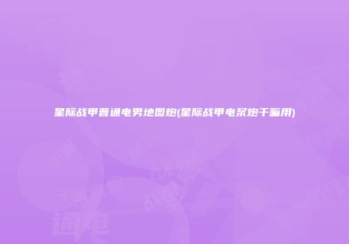星际战甲普通电男地图炮(星际战甲电浆炮干嘛用)