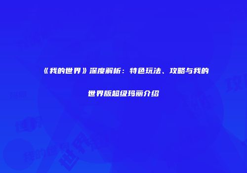 《我的世界》深度解析：特色玩法、攻略与我的世界版超级玛丽介绍