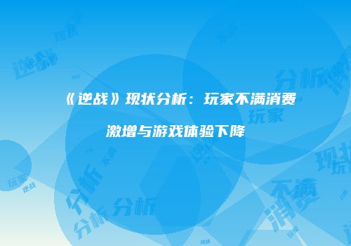 《逆战》现状分析：玩家不满消费激增与游戏体验下降