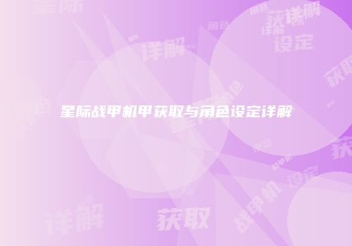 星际战甲机甲获取与角色设定详解