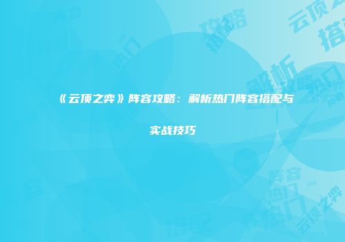 《云顶之弈》阵容攻略：解析热门阵容搭配与实战技巧