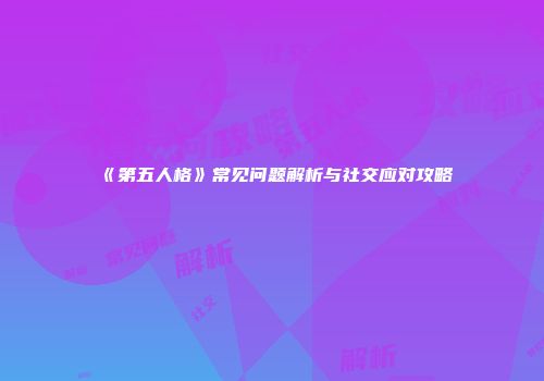 《第五人格》常见问题解析与社交应对攻略