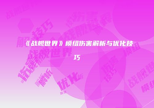 《战舰世界》模组伤害解析与优化技巧