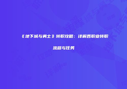 《地下城与勇士》转职攻略：详解各职业转职流程与任务