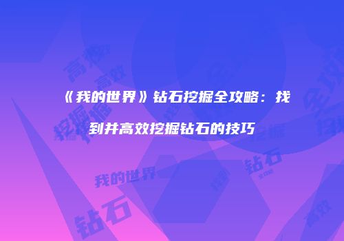 《我的世界》钻石挖掘全攻略：找到并高效挖掘钻石的技巧