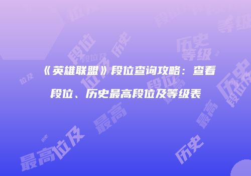 《英雄联盟》段位查询攻略：查看段位、历史最高段位及等级表