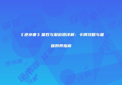 《逆水寒》猫奴与梨韵阁详解：卡牌攻略与猫咪附养指南