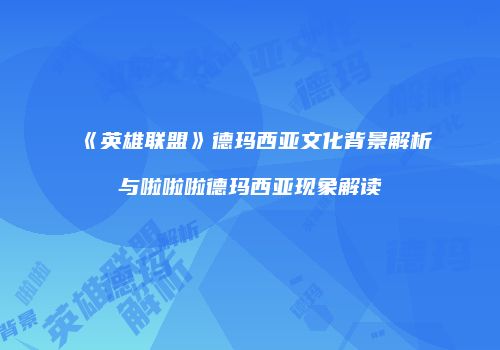 《英雄联盟》德玛西亚文化背景解析与啦啦啦德玛西亚现象解读