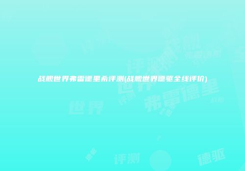 战舰世界弗雷德里希评测(战舰世界德驱全线评价)