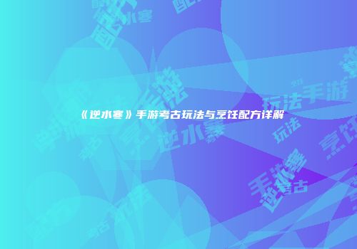 《逆水寒》手游考古玩法与烹饪配方详解