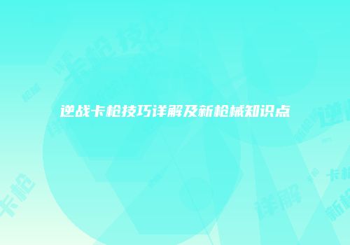 逆战卡枪技巧详解及新枪械知识点