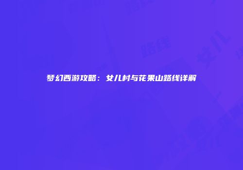 梦幻西游攻略：女儿村与花果山路线详解