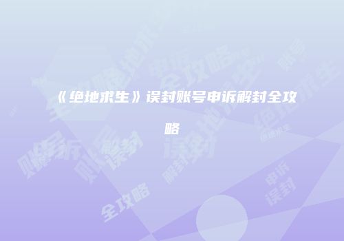 《绝地求生》误封账号申诉解封全攻略