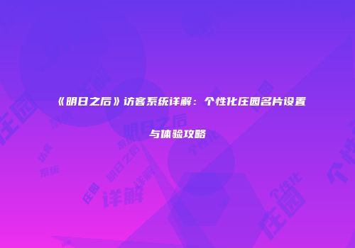 《明日之后》访客系统详解：个性化庄园名片设置与体验攻略