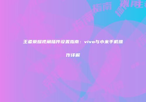 王者荣耀视角插件设置指南：vivo与小米手机操作详解