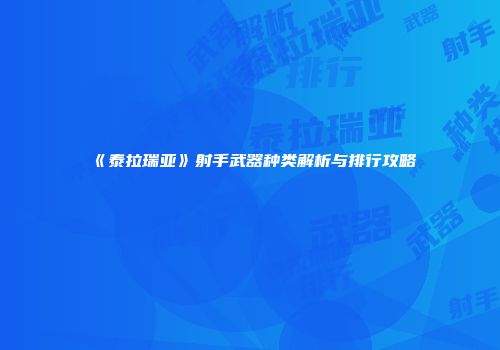 《泰拉瑞亚》射手武器种类解析与排行攻略