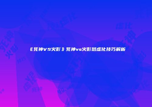 《死神VS火影》死神vs火影斑虚化技巧解析