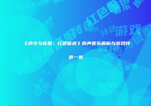 《命令与征服：红色警戒》原声音乐解析与游戏特色一览