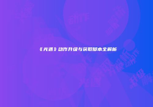 《光遇》动作升级与获取脚本全解析